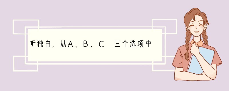 听独白，从A、B、C 三个选项中选择正确的选项，完成信息表。 Information